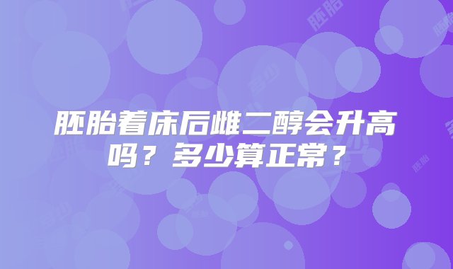 胚胎着床后雌二醇会升高吗？多少算正常？