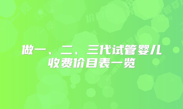 做一、二、三代试管婴儿收费价目表一览