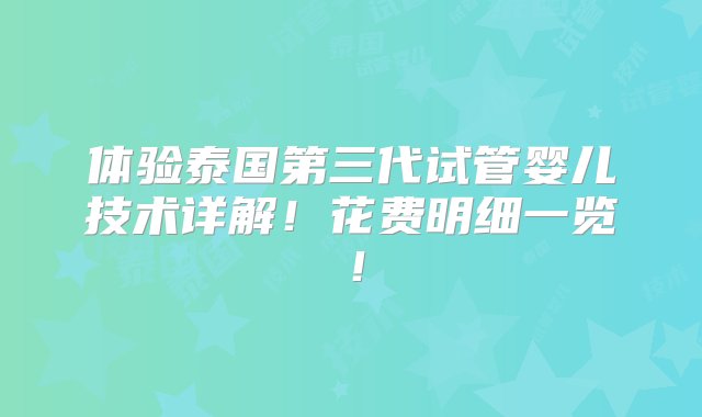 体验泰国第三代试管婴儿技术详解！花费明细一览！