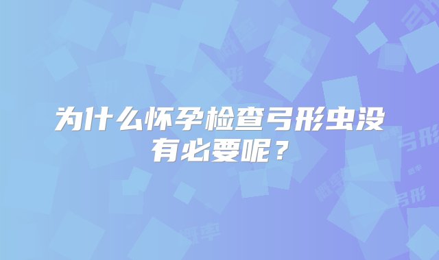 为什么怀孕检查弓形虫没有必要呢？