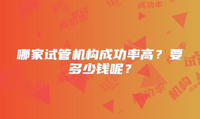 哪家试管机构成功率高？要多少钱呢？