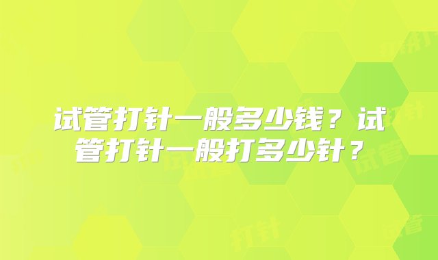 试管打针一般多少钱？试管打针一般打多少针？