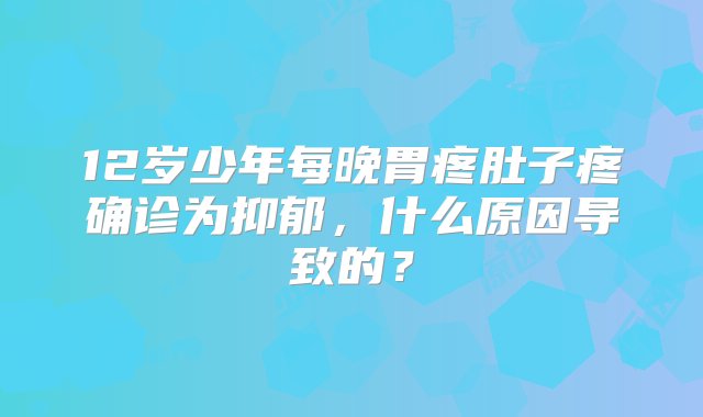 12岁少年每晚胃疼肚子疼确诊为抑郁，什么原因导致的？