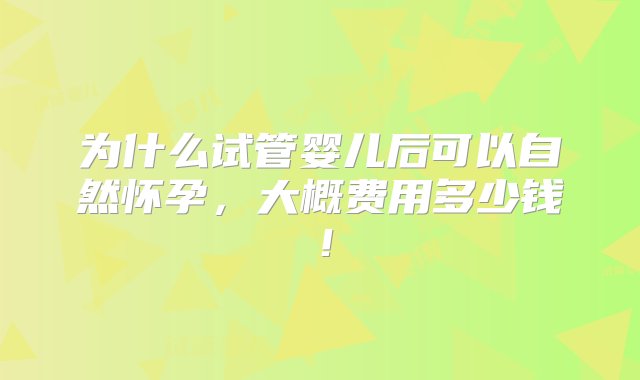 为什么试管婴儿后可以自然怀孕，大概费用多少钱！