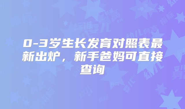 0-3岁生长发育对照表最新出炉，新手爸妈可直接查询