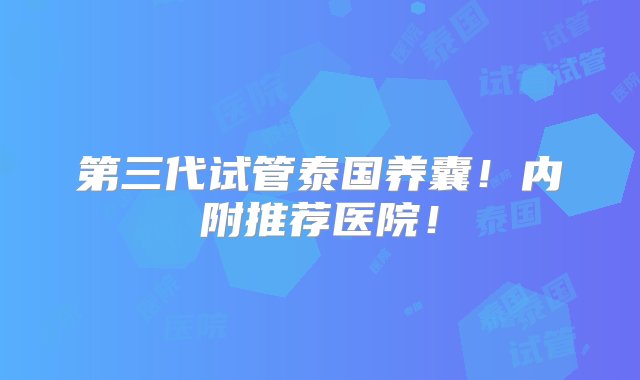 第三代试管泰国养囊！内附推荐医院！