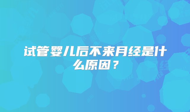 试管婴儿后不来月经是什么原因？