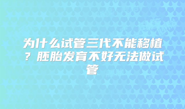 为什么试管三代不能移植？胚胎发育不好无法做试管