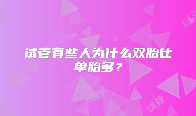 试管有些人为什么双胎比单胎多？