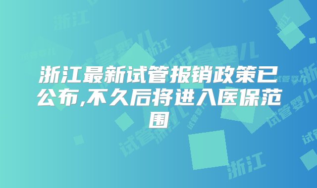 浙江最新试管报销政策已公布,不久后将进入医保范围