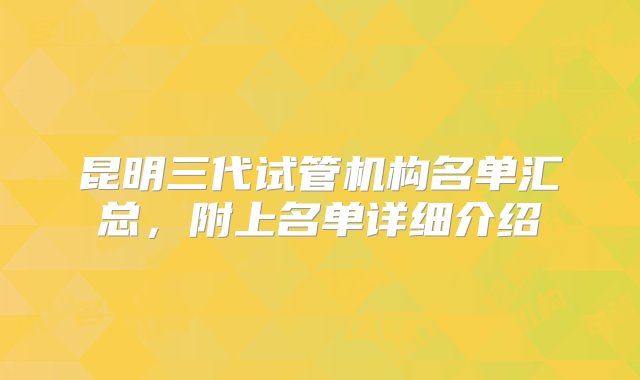 昆明三代试管机构名单汇总，附上名单详细介绍