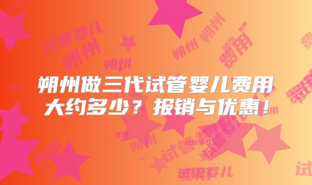 朔州做三代试管婴儿费用大约多少？报销与优惠！