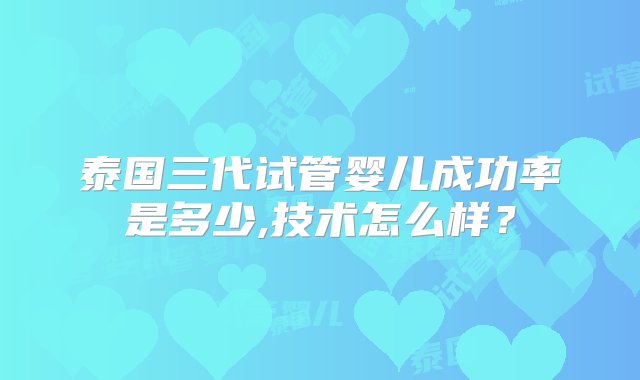 泰国三代试管婴儿成功率是多少,技术怎么样？