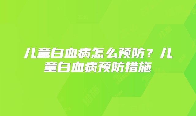 儿童白血病怎么预防？儿童白血病预防措施