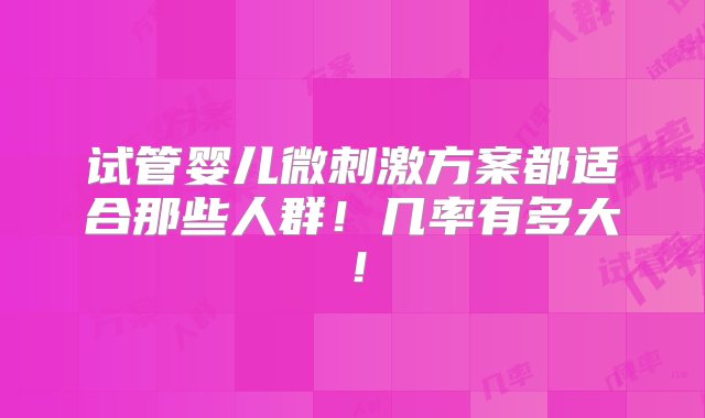 试管婴儿微刺激方案都适合那些人群！几率有多大！