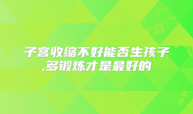 子宫收缩不好能否生孩子,多锻炼才是最好的