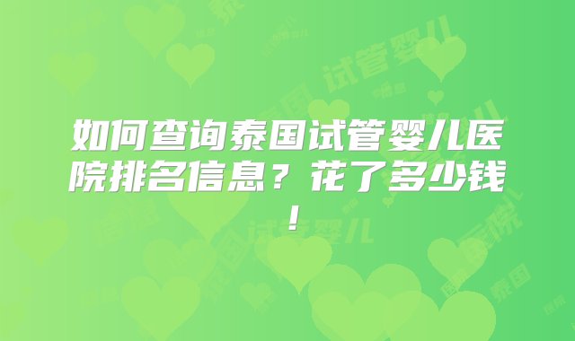 如何查询泰国试管婴儿医院排名信息？花了多少钱！