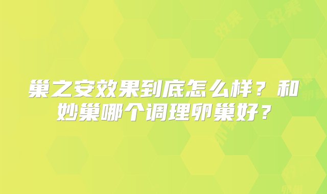 巢之安效果到底怎么样？和妙巢哪个调理卵巢好？