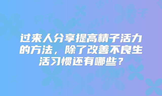 过来人分享提高精子活力的方法，除了改善不良生活习惯还有哪些？