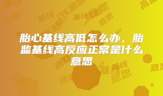 胎心基线高低怎么办，胎监基线高反应正常是什么意思