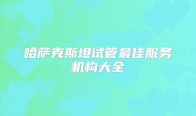 哈萨克斯坦试管最佳服务机构大全