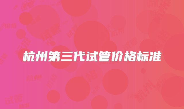 杭州第三代试管价格标准