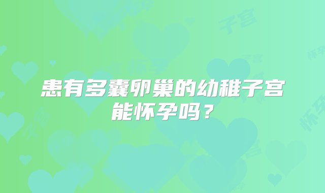 患有多囊卵巢的幼稚子宫能怀孕吗？