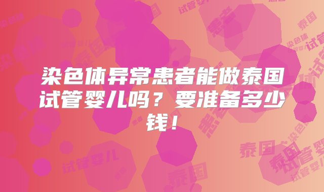 染色体异常患者能做泰国试管婴儿吗？要准备多少钱！