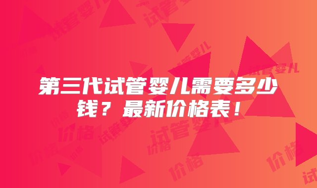 第三代试管婴儿需要多少钱？最新价格表！