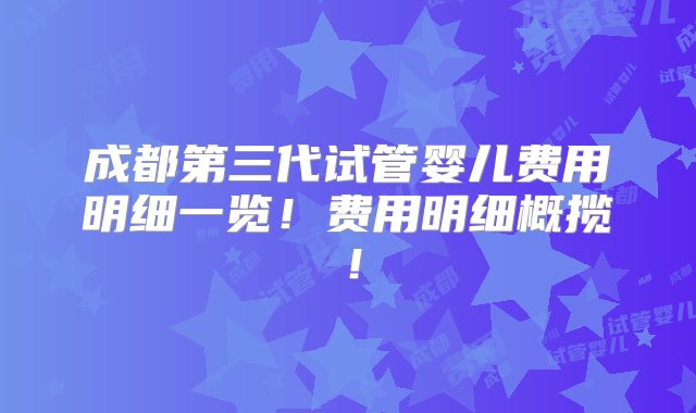 成都第三代试管婴儿费用明细一览！费用明细概揽！