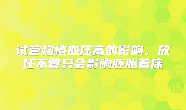 试管移植血压高的影响，放任不管只会影响胚胎着床