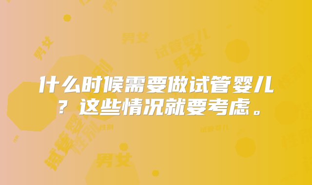 什么时候需要做试管婴儿？这些情况就要考虑。