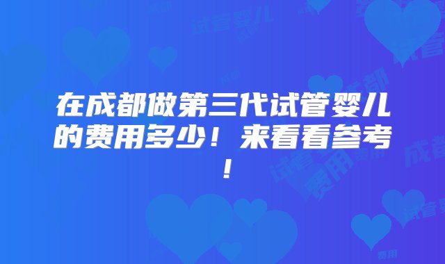 在成都做第三代试管婴儿的费用多少！来看看参考！