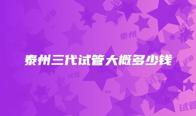 泰州三代试管大概多少钱