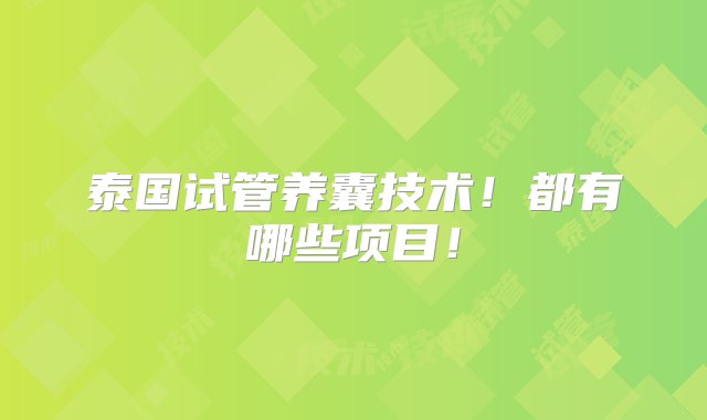 泰国试管养囊技术！都有哪些项目！