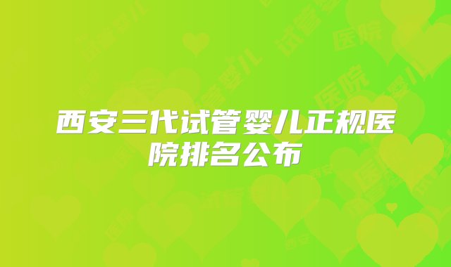 西安三代试管婴儿正规医院排名公布