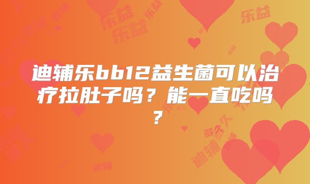 迪辅乐bb12益生菌可以治疗拉肚子吗？能一直吃吗？