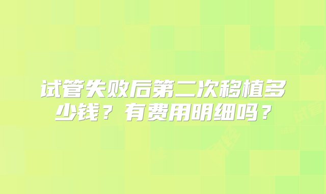 试管失败后第二次移植多少钱？有费用明细吗？