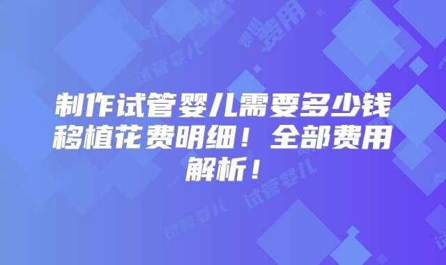 制作试管婴儿需要多少钱移植花费明细！全部费用解析！