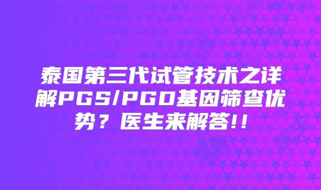 泰国第三代试管技术之详解PGS/PGD基因筛查优势？医生来解答!！