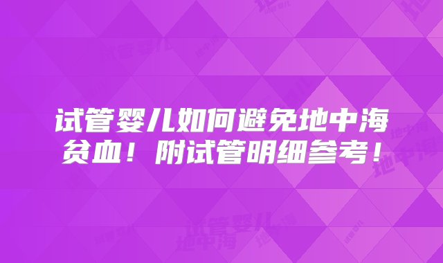 试管婴儿如何避免地中海贫血！附试管明细参考！