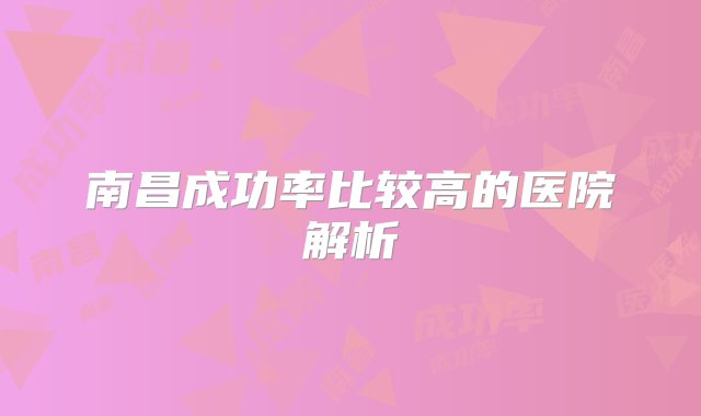 南昌成功率比较高的医院解析