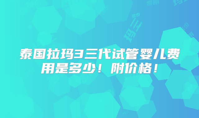 泰国拉玛3三代试管婴儿费用是多少！附价格！