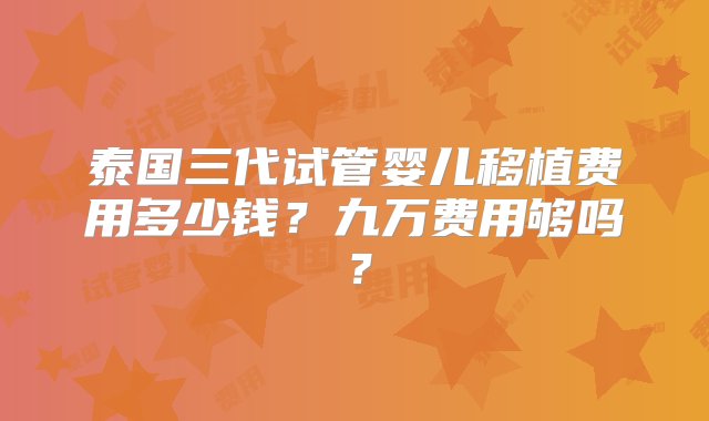 泰国三代试管婴儿移植费用多少钱？九万费用够吗？