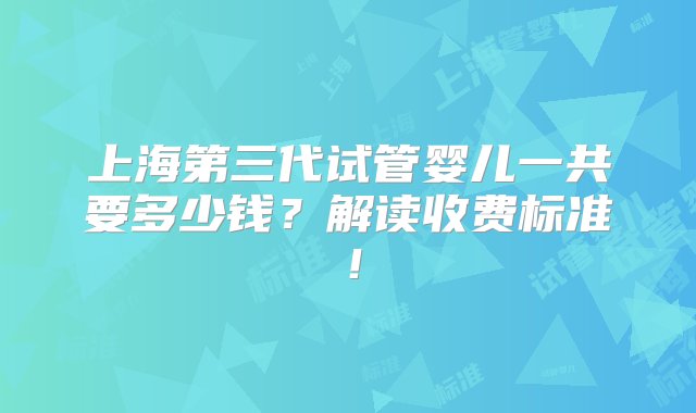 上海第三代试管婴儿一共要多少钱？解读收费标准！