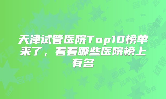 天津试管医院Top10榜单来了，看看哪些医院榜上有名