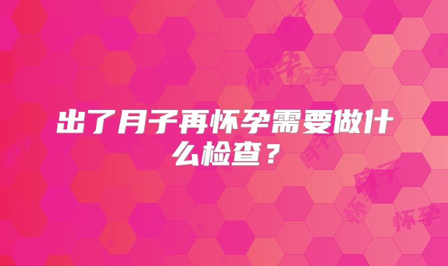 出了月子再怀孕需要做什么检查？