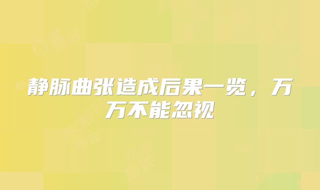 静脉曲张造成后果一览，万万不能忽视