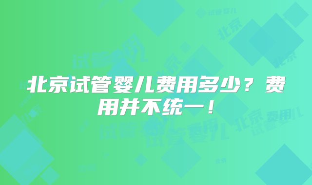 北京试管婴儿费用多少？费用并不统一！