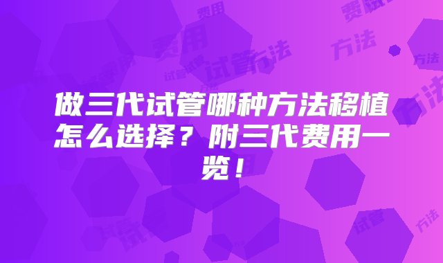 做三代试管哪种方法移植怎么选择？附三代费用一览！